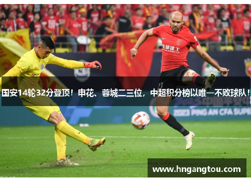 国安14轮32分登顶！申花、蓉城二三位，中超积分榜以唯一不败球队！